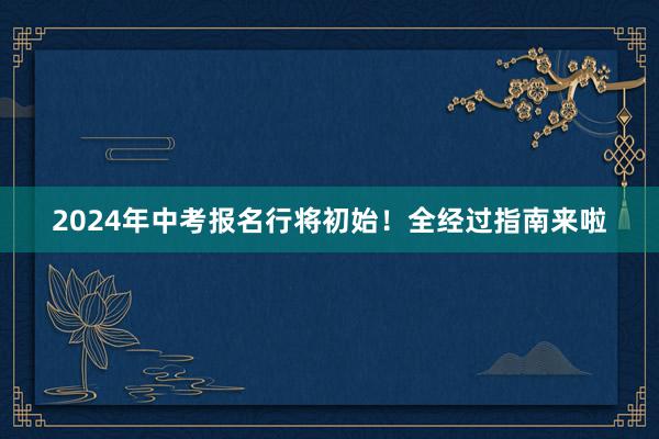 2024年中考报名行将初始！全经过指南来啦