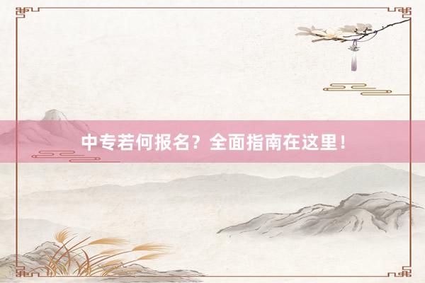 中专若何报名？全面指南在这里！