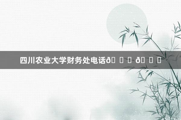 四川农业大学财务处电话📞📞