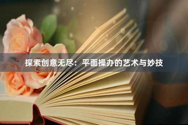探索创意无尽：平面操办的艺术与妙技
