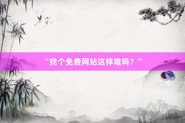“找个免费网站这样难吗？”