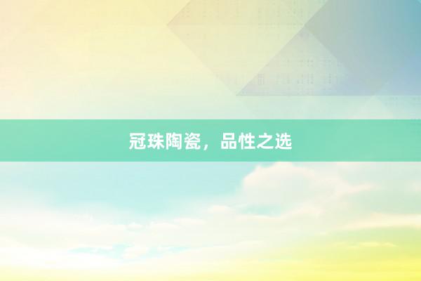 冠珠陶瓷，品性之选