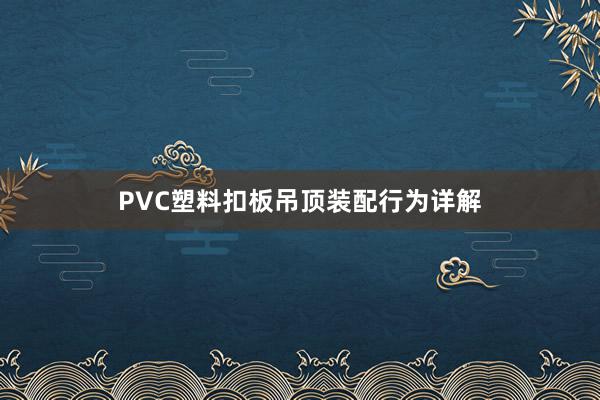 PVC塑料扣板吊顶装配行为详解