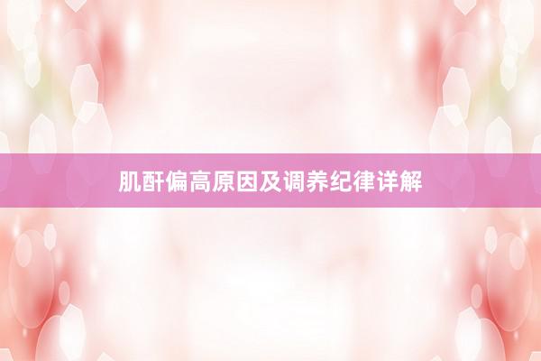 肌酐偏高原因及调养纪律详解