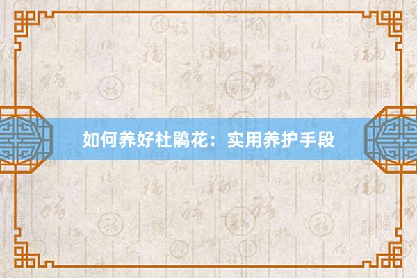 如何养好杜鹃花：实用养护手段