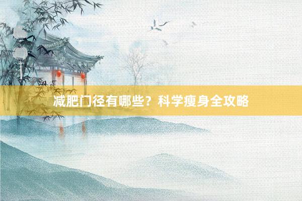 减肥门径有哪些？科学瘦身全攻略